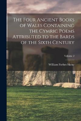 The Four Ancient Books of Wales Containing the Cymric Poems Attributed to the Bards of the Sixth Century; Volume 2 - William Forbes Skene - cover