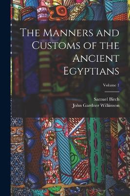 The Manners and Customs of the Ancient Egyptians; Volume 1 - John Gardner Wilkinson,Samuel Birch - cover