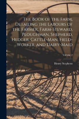 The Book of the Farm, Detailing the Labours of the Farmer, Farm-Steward, Ploughman, Shepherd, Hedger, Cattle-Man, Field-Worker, and Dairy-Maid; Volume 2 - Henry Stephens - cover