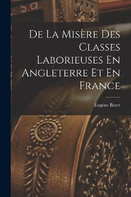 De La Misère Des Classes Laborieuses En Angleterre Et En France - Eugène Buret - cover