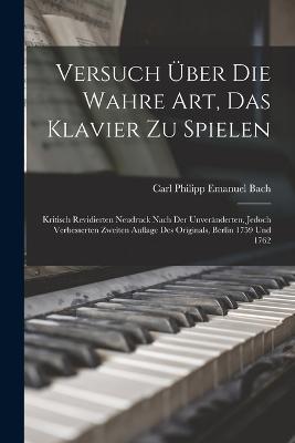 Versuch Über Die Wahre Art, Das Klavier Zu Spielen: Kritisch Revidierten Neudruck Nach Der Unveränderten, Jedoch Verbesserten Zweiten Auflage Des Originals, Berlin 1759 Und 1762 - Carl Philipp Emanuel Bach - cover