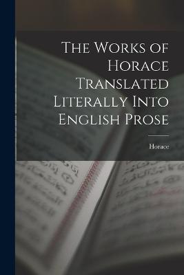 The Works of Horace Translated Literally Into English Prose - Horace - cover