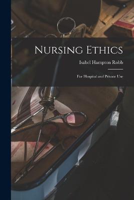 Nursing Ethics; for Hospital and Private Use - Isabel Hampton Robb - cover