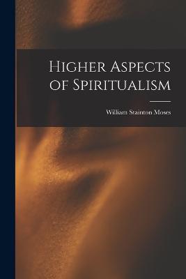 Higher Aspects of Spiritualism - William Stainton Moses - cover