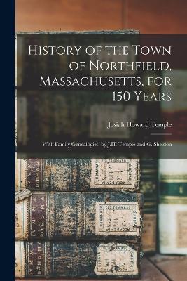 History of the Town of Northfield, Massachusetts, for 150 Years: With Family Genealogies. by J.H. Temple and G. Sheldon - Josiah Howard Temple - cover