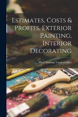 Estimates, Costs & Profits, Exterior Painting, Interior Decorating - Fred Norman Vanderwalker - cover