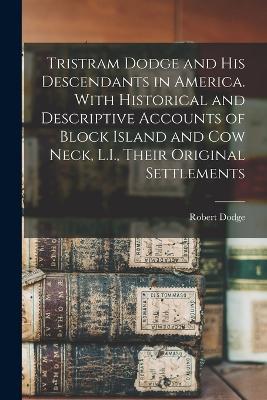 Tristram Dodge and his Descendants in America. With Historical and Descriptive Accounts of Block Island and Cow Neck, L.I., Their Original Settlements - Robert Dodge - cover