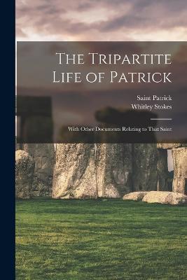 The Tripartite Life of Patrick: With Other Documents Relating to That Saint - Whitley Stokes,Saint Patrick - cover