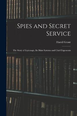 Spies and Secret Service: The Story of Espionage, its Main Systems and Chief Exponents - Hamil Grant - cover