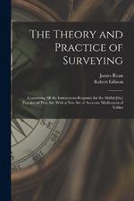 The Theory and Practice of Surveying: Containing all the Instructions Requisite for the Skilful [sic] Practice of This art, With a new set of Accurate Mathematical Tables