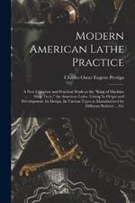 Modern American Lathe Practice; a new Complete and Practical Work on the king of Machine Shop Tools, the American Lathe. Giving its Origin and Development. Its Design. Its Various Types as Manufactured by Different Builders ... Etc