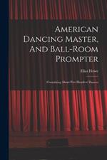 American Dancing Master, And Ball-room Prompter: Containing About Five Hundred Dances