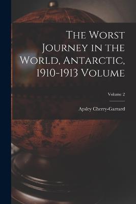 The Worst Journey in the World, Antarctic, 1910-1913 Volume; Volume 2 - Cherry-Garrard Apsley 1886-1959 - cover
