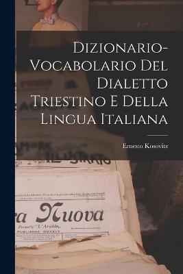 Dizionario-vocabolario Del Dialetto Triestino E Della Lingua Italiana - Ernesto Kosovitz - cover