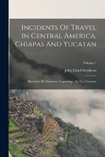 Incidents Of Travel In Central America, Chiapas And Yucatan: Illustrated By Numerous Engravings: In Two Volumes; Volume 1
