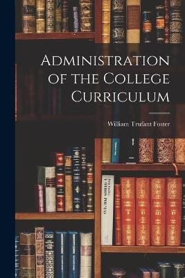 Administration of the College Curriculum - William Trufant Foster - cover