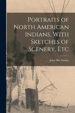 Portraits of North American Indians, With Sketches of Scenery, Etc