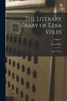 The Literary Diary of Ezra Stiles: D.D., LL.D.; Volume I - Ezra Stiles - cover