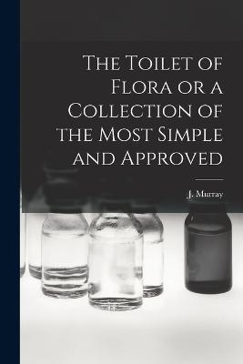 The Toilet of Flora or a Collection of the Most Simple and Approved - J Murray - cover