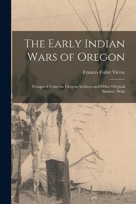 The Early Indian Wars of Oregon: Compiled From the Oregon Archives and Other Original Sources: With - Victor Frances Fuller - cover