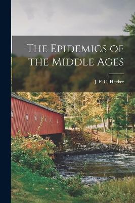 The Epidemics of the Middle Ages - J F C Hecker - cover