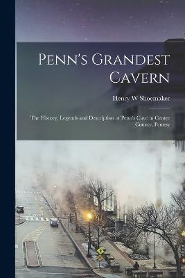 Penn's Grandest Cavern; the History, Legends and Description of Penn's Cave in Centre County, Pennsy - Henry W Shoemaker - cover