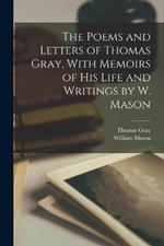 The Poems and Letters of Thomas Gray, With Memoirs of His Life and Writings by W. Mason