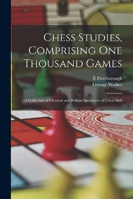 Chess Studies, Comprising One Thousand Games: A Collection of Classical and Brillant Specimens of Chess Skill - George Walker,E Freeborough - cover