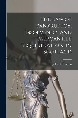 The Law of Bankruptcy, Insolvency, and Mercantile Sequestration, in Scotland - John Hill Burton - cover