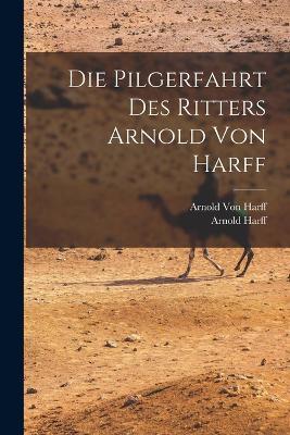 Die Pilgerfahrt des Ritters Arnold von Harff - Arnold Harff,Arnold Von Harff - cover