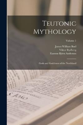 Teutonic Mythology: Gods and Goddesses of the Northland; Volume 1 - Rasmus Björn Anderson,Viktor Rydberg,James William Buel - cover