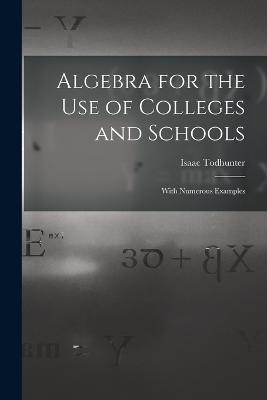 Algebra for the Use of Colleges and Schools: With Numerous Examples - Isaac Todhunter - cover