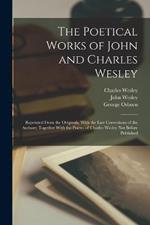 The Poetical Works of John and Charles Wesley: Reprinted From the Originals, With the Last Corrections of the Authors; Together With the Poems of Charles Wesley Not Before Published