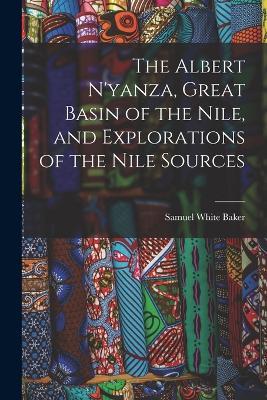 The Albert N'yanza, Great Basin of the Nile, and Explorations of the Nile Sources - Samuel White Baker - cover