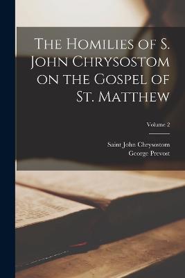 The Homilies of S. John Chrysostom on the Gospel of St. Matthew; Volume 2 - George Prevost,Saint John Chrysostom - cover