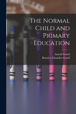 The Normal Child and Primary Education - Arnold Gesell,Beatrice Chandler Gesell - cover