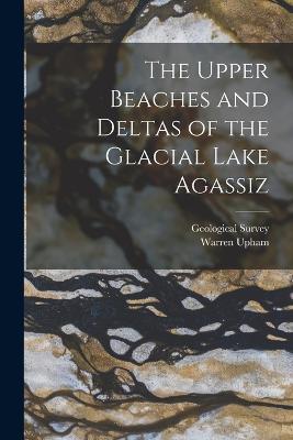 The Upper Beaches and Deltas of the Glacial Lake Agassiz - Warren Upham - cover
