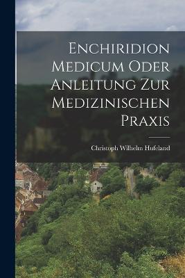 Enchiridion medicum oder Anleitung zur medizinischen Praxis - Christoph Wilhelm Hufeland - cover