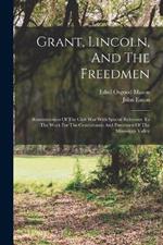 Grant, Lincoln, And The Freedmen: Reminiscences Of The Civil War With Special Reference To The Work For The Contrabands And Freedmen Of The Mississippi Valley