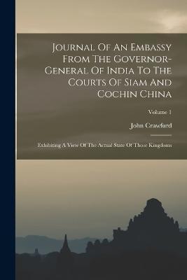 Journal Of An Embassy From The Governor-general Of India To The Courts Of Siam And Cochin China: Exhibiting A View Of The Actual State Of Those Kingdoms; Volume 1 - John Crawfurd - cover