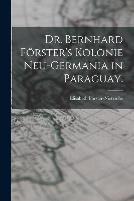 Dr. Bernhard Förster's Kolonie Neu-Germania in Paraguay. - Elisabeth Förster-Nietzsche - cover