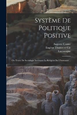 Systeme De Politique Positive: Ou Traite De Sociologie Instituant La Religion De L'humanite... - Auguste Comte,Lacassagne - cover