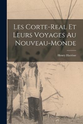 Les Corte-Real et leurs Voyages au Nouveau-Monde - Henry Harrisse - cover