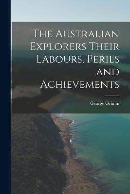 The Australian Explorers Their Labours, Perils and Achievements - George Grimm - cover