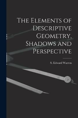 The Elements of Descriptive Geometry, Shadows and Perspective - S Edward Warren - cover