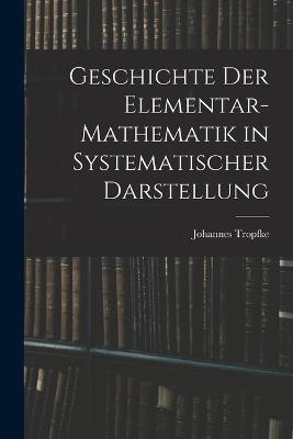 Geschichte der Elementar-Mathematik in Systematischer Darstellung - Johannes Tropfke - cover