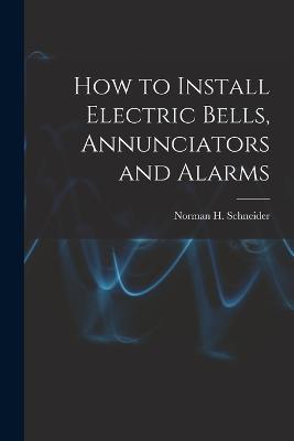 How to Install Electric Bells, Annunciators and Alarms - Norman H Schneider - cover