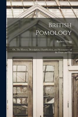 British Pomology; or, The History, Description, Classification, and Synonymes, of the Fruits and Fru - Robert Hogg - cover