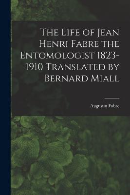 The Life of Jean Henri Fabre the Entomologist 1823-1910 Translated by Bernard Miall - Augustin Fabre - cover