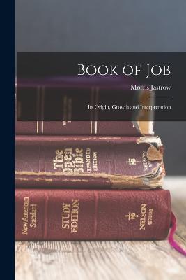 Book of Job: Its Origin, Growth and Interpretation - Morris Jastrow - cover